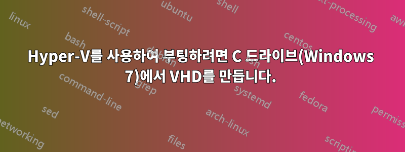 Hyper-V를 사용하여 부팅하려면 C 드라이브(Windows 7)에서 VHD를 만듭니다.