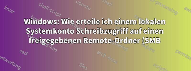 Windows: Wie erteile ich einem lokalen Systemkonto Schreibzugriff auf einen freigegebenen Remote-Ordner (SMB) in einer Arbeitsgruppe?