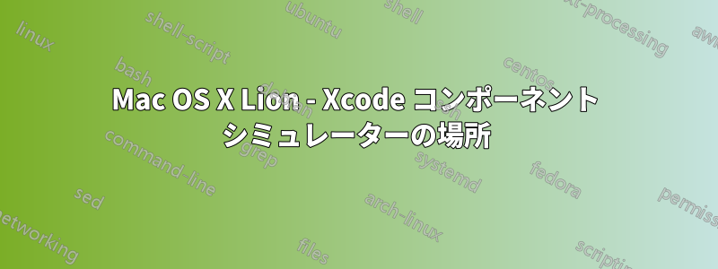 Mac OS X Lion - Xcode コンポーネント シミュレーターの場所