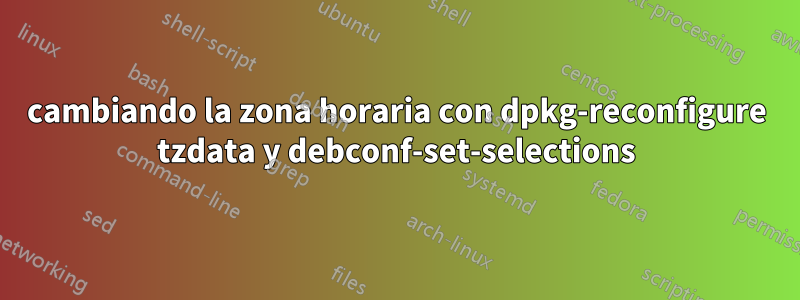 cambiando la zona horaria con dpkg-reconfigure tzdata y debconf-set-selections