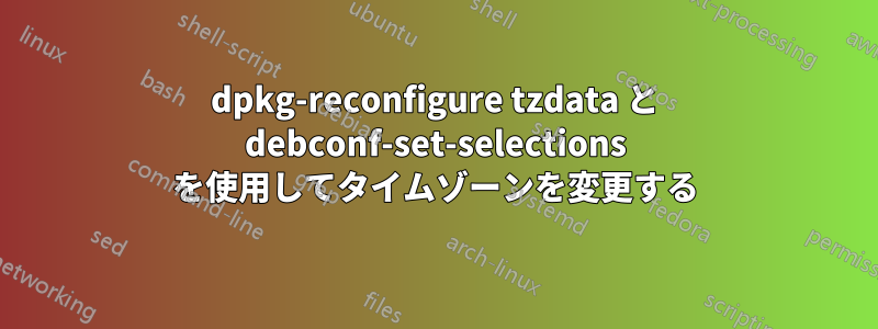 dpkg-reconfigure tzdata と debconf-set-selections を使用してタイムゾーンを変更する