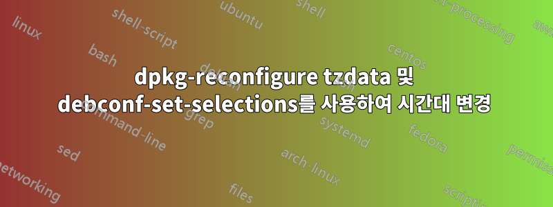 dpkg-reconfigure tzdata 및 debconf-set-selections를 사용하여 시간대 변경