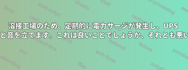 溶接工場のため、定期的に電力サージが発生し、UPS が頻繁にカチカチと音を立てます。これは良いことでしょうか、それとも悪いことでしょうか?