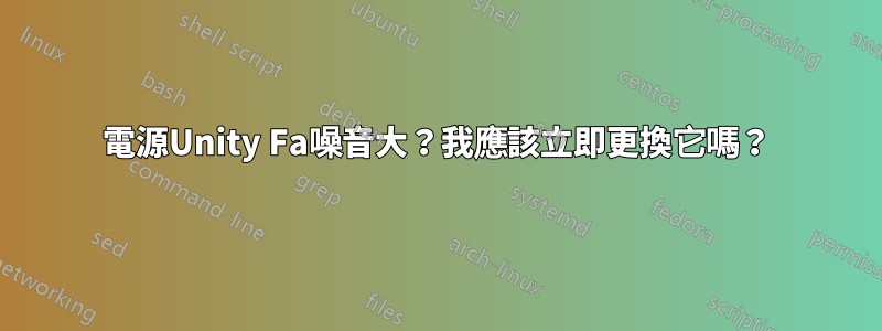 電源Unity Fa噪音大？我應該立即更換它嗎？