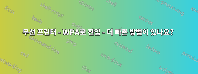 무선 프린터 - WPA로 진입 - 더 빠른 방법이 있나요?