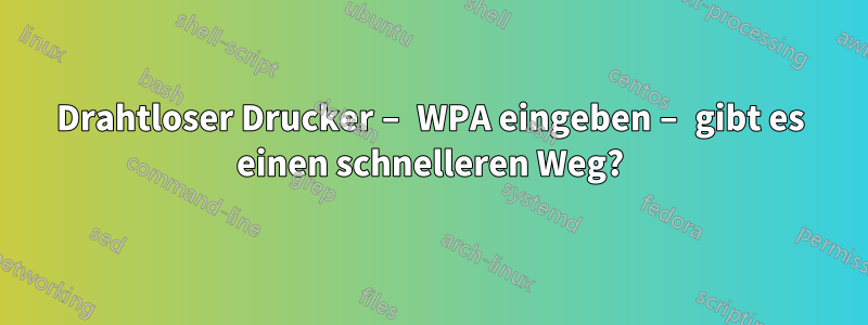 Drahtloser Drucker – WPA eingeben – gibt es einen schnelleren Weg?