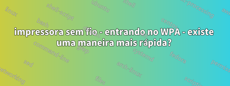 impressora sem fio - entrando no WPA - existe uma maneira mais rápida?