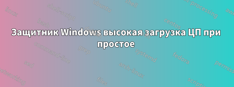 Защитник Windows высокая загрузка ЦП при простое