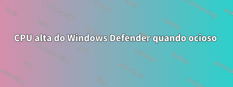 CPU alta do Windows Defender quando ocioso