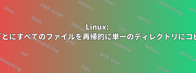 Linux: 拡張子ごとにすべてのファイルを再帰的に単一のディレクトリにコピーする