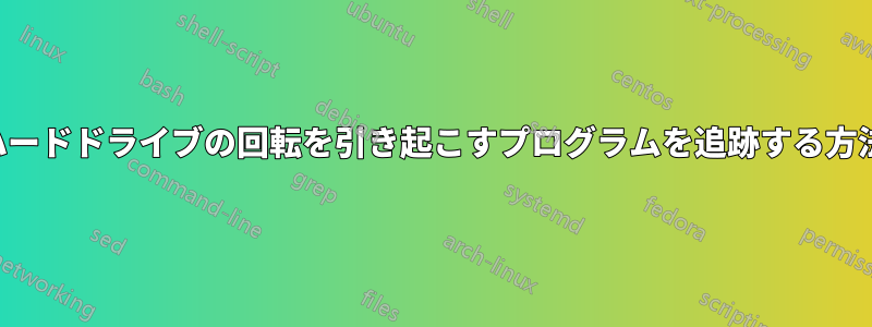 ハードドライブの回転を引き起こすプログラムを追跡する方法