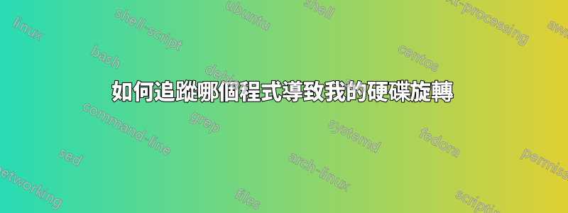 如何追蹤哪個程式導致我的硬碟旋轉