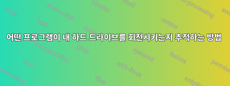 어떤 프로그램이 내 하드 드라이브를 회전시키는지 추적하는 방법