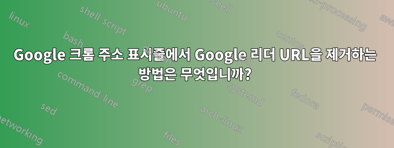 Google 크롬 주소 표시줄에서 Google 리더 URL을 제거하는 방법은 무엇입니까?