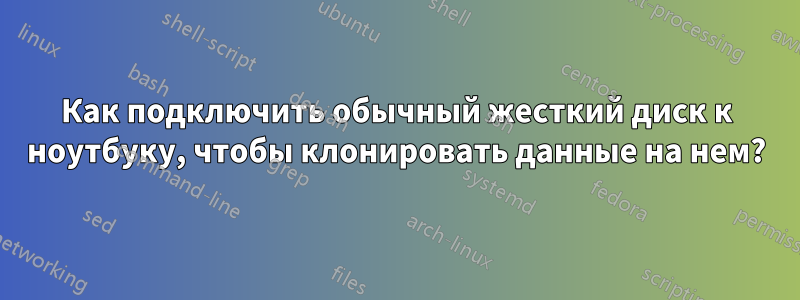 Как подключить обычный жесткий диск к ноутбуку, чтобы клонировать данные на нем?