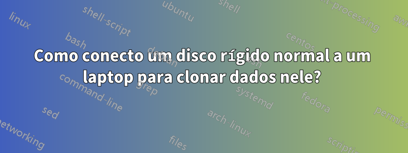 Como conecto um disco rígido normal a um laptop para clonar dados nele?