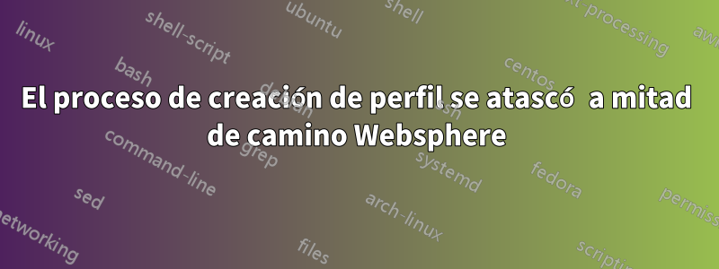 El proceso de creación de perfil se atascó a mitad de camino Websphere