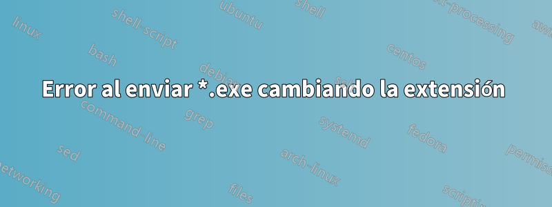 Error al enviar *.exe cambiando la extensión