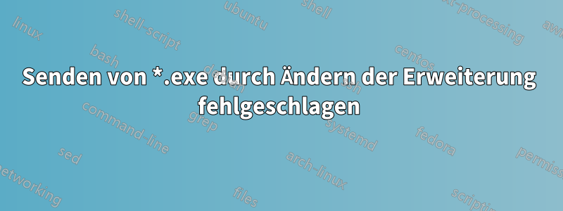 Senden von *.exe durch Ändern der Erweiterung fehlgeschlagen