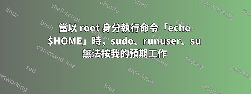 當以 root 身分執行命令「echo $HOME」時，sudo、runuser、su 無法按我的預期工作