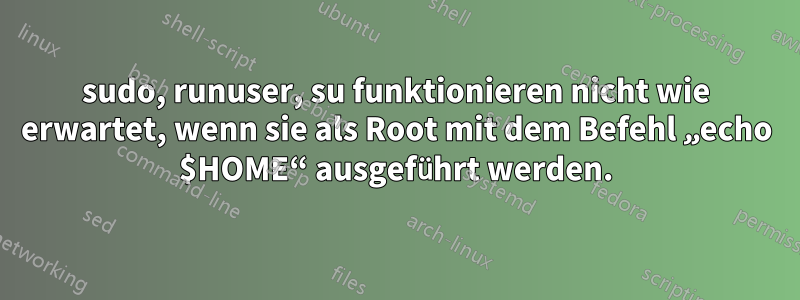 sudo, runuser, su funktionieren nicht wie erwartet, wenn sie als Root mit dem Befehl „echo $HOME“ ausgeführt werden.