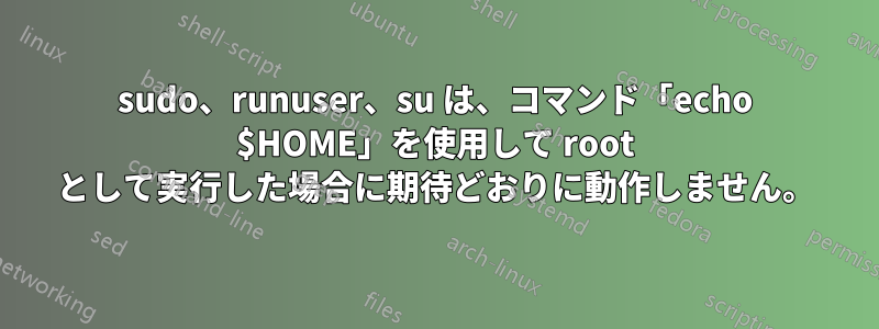 sudo、runuser、su は、コマンド「echo $HOME」を使用して root として実行した場合に期待どおりに動作しません。