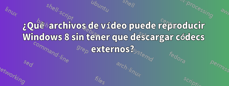 ¿Qué archivos de vídeo puede reproducir Windows 8 sin tener que descargar códecs externos? 