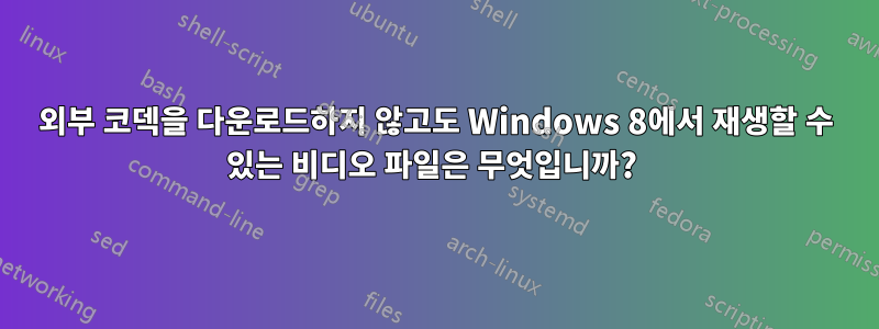 외부 코덱을 다운로드하지 않고도 Windows 8에서 재생할 수 있는 비디오 파일은 무엇입니까? 