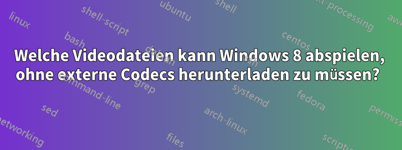 Welche Videodateien kann Windows 8 abspielen, ohne externe Codecs herunterladen zu müssen? 