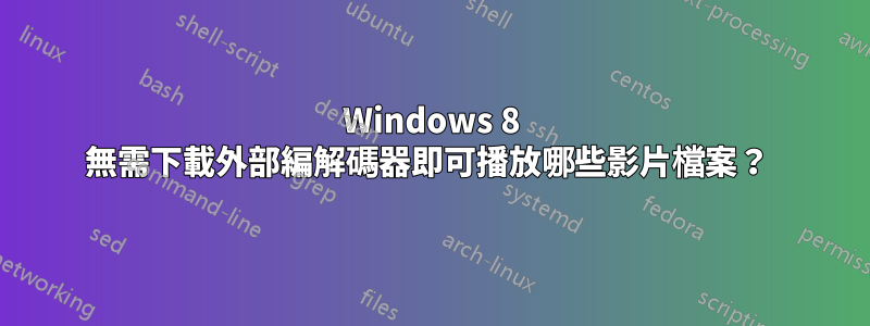 Windows 8 無需下載外部編解碼器即可播放哪些影片檔案？ 