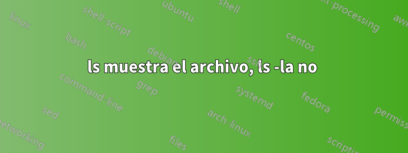 ls muestra el archivo, ls -la no