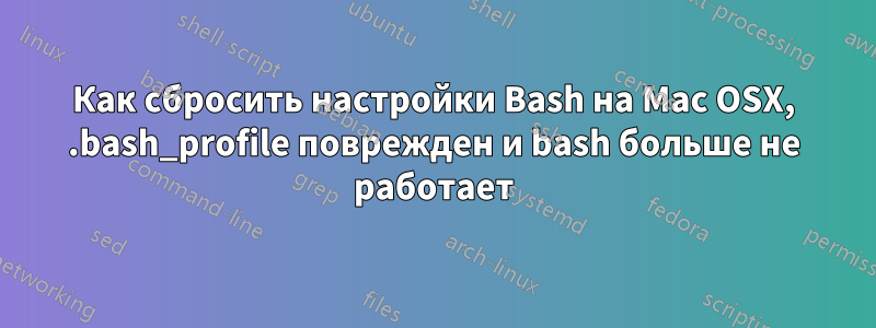 Как сбросить настройки Bash на Mac OSX, .bash_profile поврежден и bash больше не работает