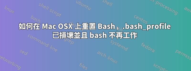 如何在 Mac OSX 上重置 Bash，.bash_profile 已損壞並且 bash 不再工作