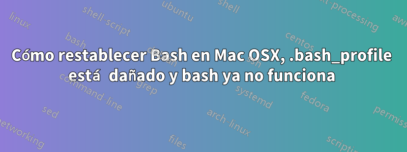 Cómo restablecer Bash en Mac OSX, .bash_profile está dañado y bash ya no funciona