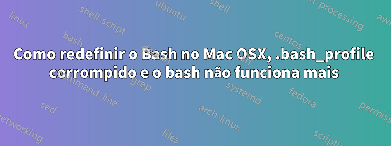 Como redefinir o Bash no Mac OSX, .bash_profile corrompido e o bash não funciona mais