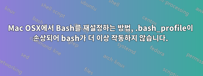 Mac OSX에서 Bash를 재설정하는 방법, .bash_profile이 손상되어 bash가 더 이상 작동하지 않습니다.