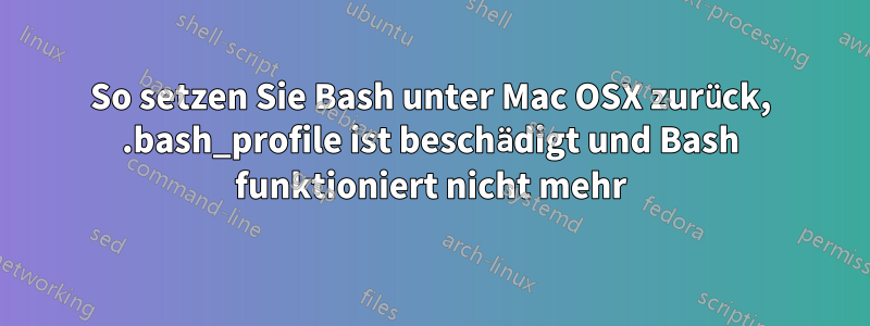 So setzen Sie Bash unter Mac OSX zurück, .bash_profile ist beschädigt und Bash funktioniert nicht mehr