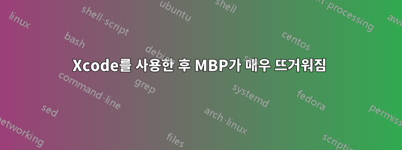 Xcode를 사용한 후 MBP가 매우 뜨거워짐