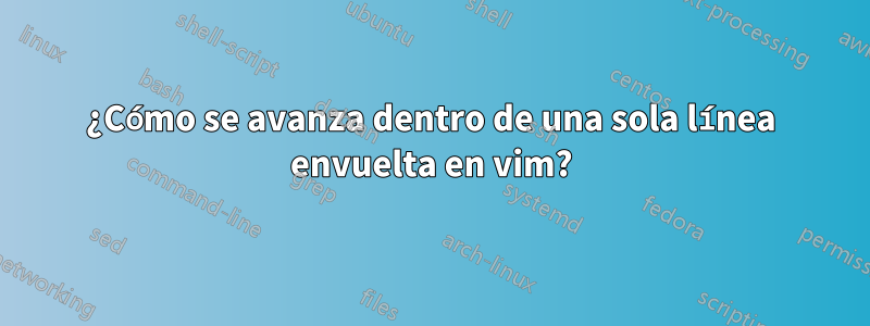 ¿Cómo se avanza dentro de una sola línea envuelta en vim?