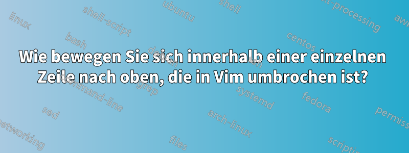 Wie bewegen Sie sich innerhalb einer einzelnen Zeile nach oben, die in Vim umbrochen ist?