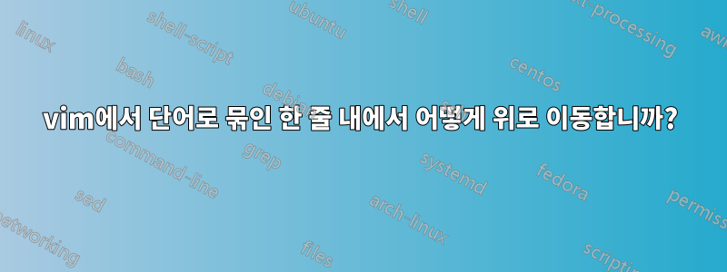 vim에서 단어로 묶인 한 줄 내에서 어떻게 위로 이동합니까?