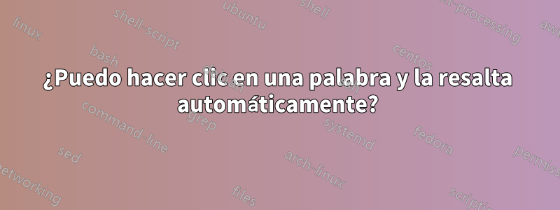 ¿Puedo hacer clic en una palabra y la resalta automáticamente?