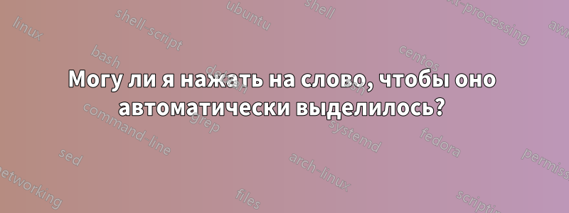 Могу ли я нажать на слово, чтобы оно автоматически выделилось?