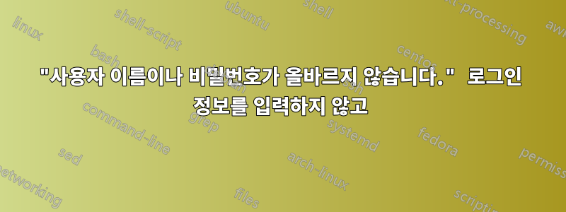 "사용자 이름이나 비밀번호가 올바르지 않습니다." 로그인 정보를 입력하지 않고