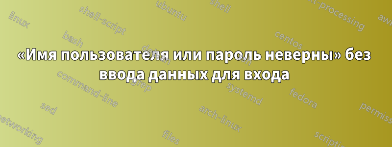 «Имя пользователя или пароль неверны» без ввода данных для входа