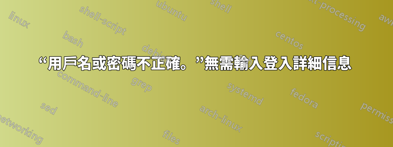 “用戶名或密碼不正確。”無需輸入登入詳細信息