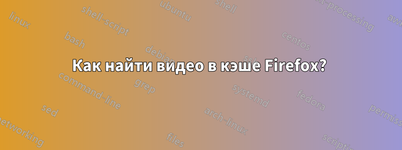 Как найти видео в кэше Firefox?