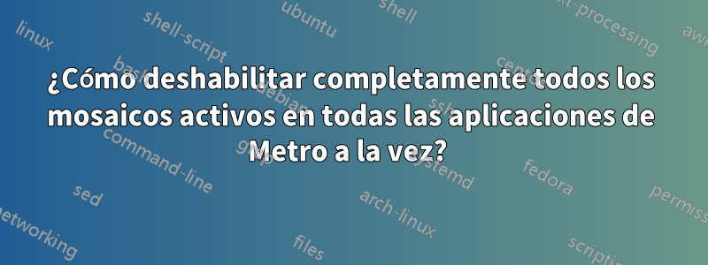 ¿Cómo deshabilitar completamente todos los mosaicos activos en todas las aplicaciones de Metro a la vez? 