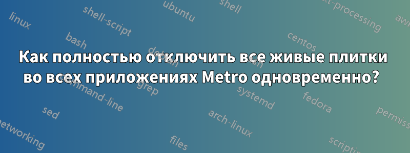 Как полностью отключить все живые плитки во всех приложениях Metro одновременно? 