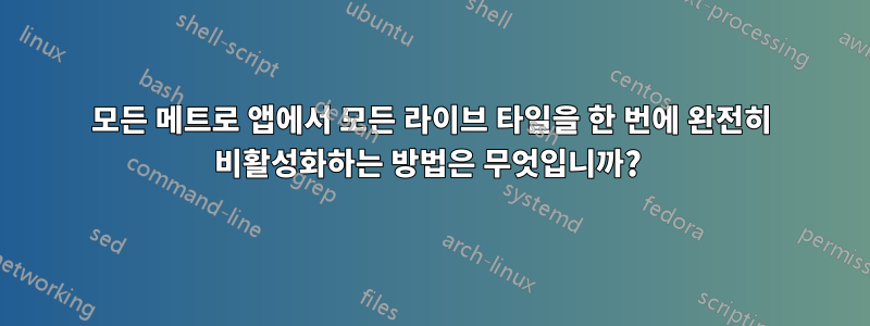 모든 메트로 앱에서 모든 라이브 타일을 한 번에 완전히 비활성화하는 방법은 무엇입니까? 